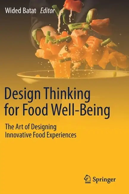 Design Thinking for Food Well-Being: The Art of Designing Innovative Food Experiences by Wided Batat