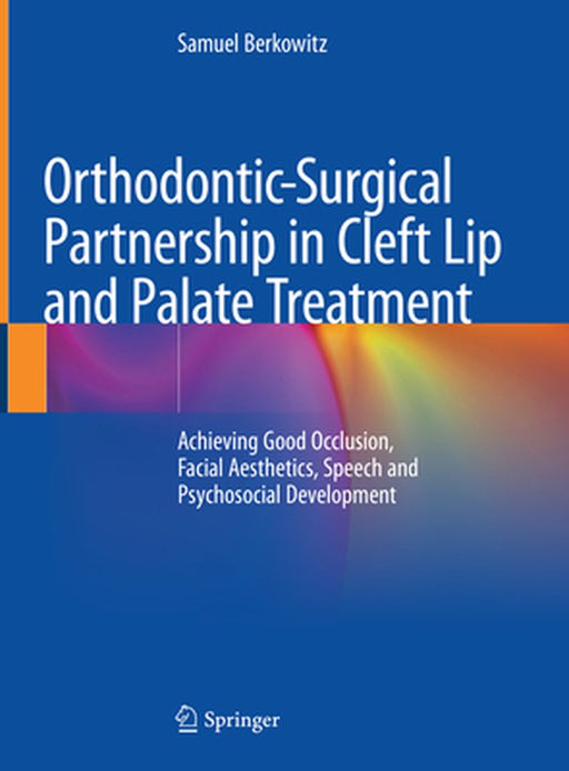 Orthodontic-Surgical Partnership in Cleft Lip and Palate Treatment: Achieving Good Occlusion, Facial Aesthetics, Speech and Psychosocial Development by Samuel Berkowitz