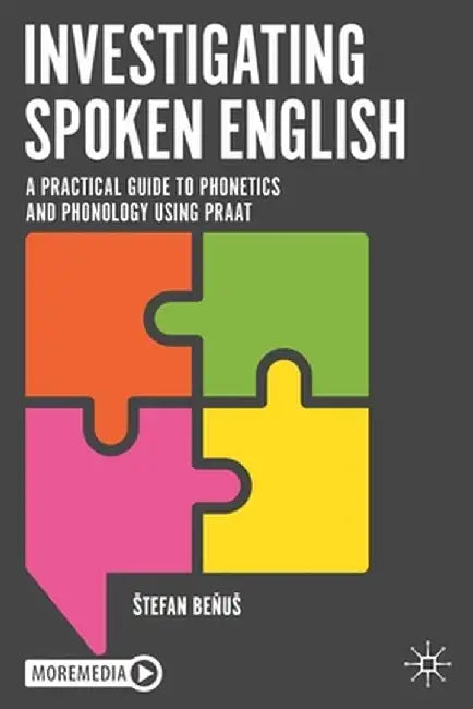 Investigating Spoken English: A Practical Guide to Phonetics and Phonology Using Praat by Stefan Benus