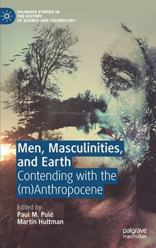 Men, Masculinities, and Earth: Contending with the (M)Anthropocene by Paul M. Pulé
