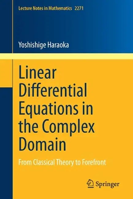 Linear Differential Equations in the Complex Domain: From Classical Theory to Forefront by Yoshishige Haraoka
