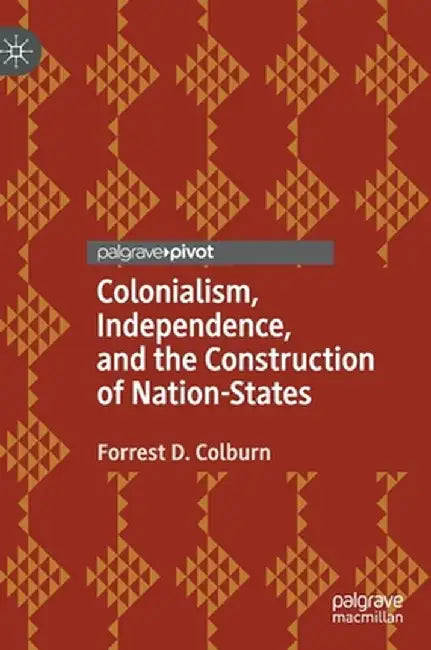 Colonialism, Independence, and the Construction of Nation-States by Forrest D. Colburn
