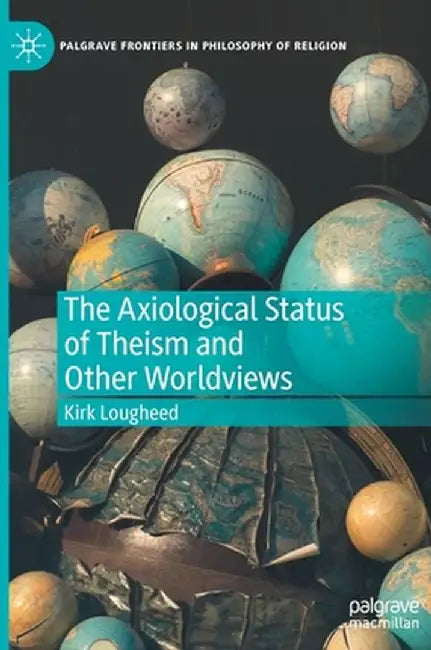 The Axiological Status of Theism and Other Worldviews by Kirk Lougheed