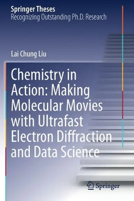 Chemistry in Action: Making Molecular Movies with Ultrafast Electron Diffraction and Data Science by Lai Chung Liu