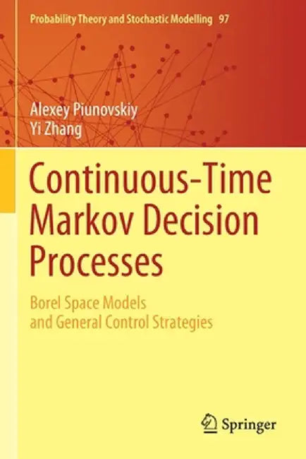 Continuous-Time Markov Decision Processes: Borel Space Models and General Control Strategies by Alexey Piunovskiy