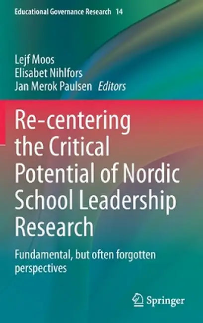 Re-Centering the Critical Potential of Nordic School Leadership Research: Fundamental, But Often Forgotten Perspectives by Lejf Moos