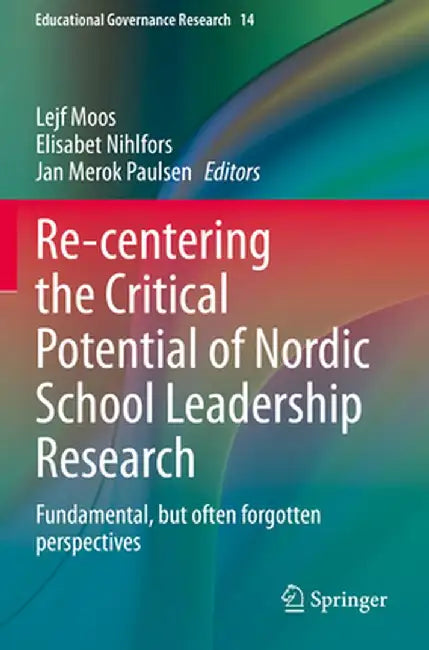 Re-Centering the Critical Potential of Nordic School Leadership Research: Fundamental, But Often Forgotten Perspectives by Lejf Moos