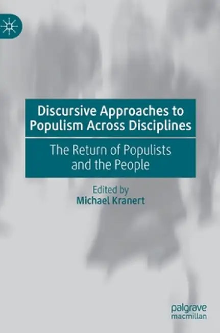 Discursive Approaches to Populism Across Disciplines: The Return of Populists and the People by Michael Kranert