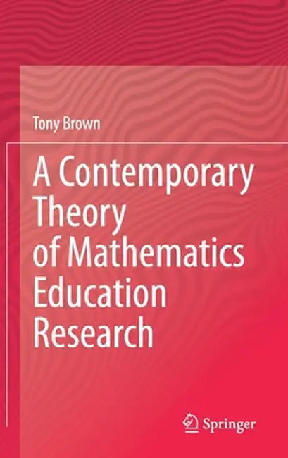 A Contemporary Theory of Mathematics Education Research by Tony Brown