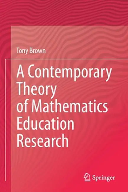 A Contemporary Theory of Mathematics Education Research by Tony Brown