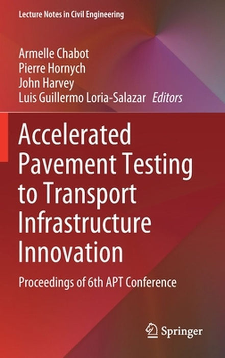 Accelerated Pavement Testing to Transport Infrastructure Innovation: Proceedings of 6th Apt Conference by Armelle Chabot