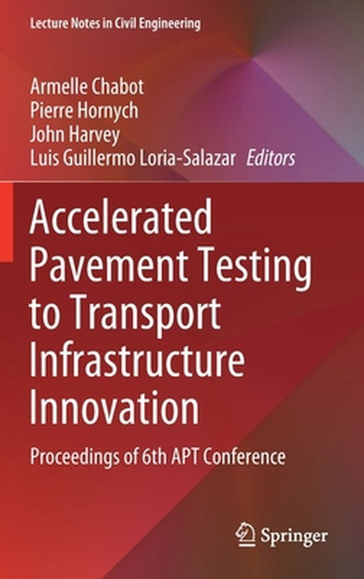 Accelerated Pavement Testing to Transport Infrastructure Innovation: Proceedings of 6th Apt Conference by Armelle Chabot