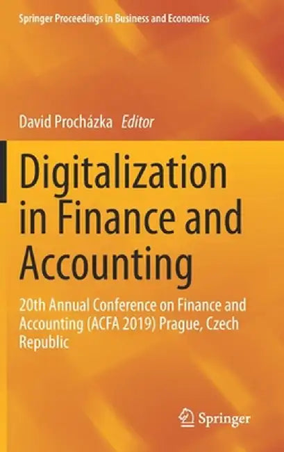Digitalization in Finance and Accounting: 20th Annual Conference on Finance and Accounting (Acfa 2019) Prague, Czech Republic by David Procházka