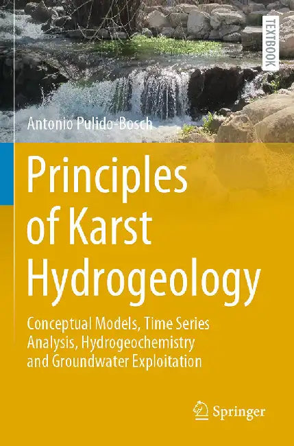 Principles of Karst Hydrogeology: Conceptual Models Time Series Analysis Hydrogeochemistry and Groundwater Exploitation by Pulido-Bosch, Antonio