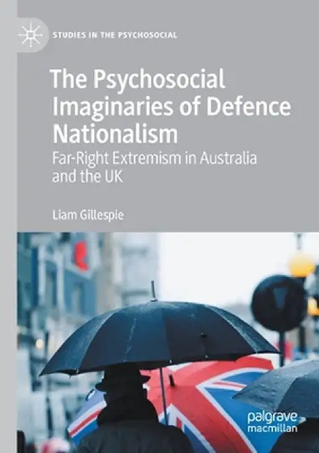 The Psychosocial Imaginaries of Defence Nationalism: Far-Right Extremism in Australia and the UK by Liam Gillespie