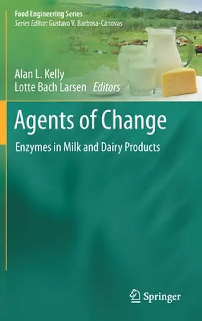 Agents of Change: Enzymes in Milk and Dairy Products by Alan L. Kelly, Lotte Bach Larsen