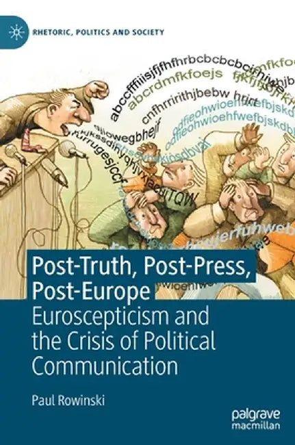 Post-Truth, Post-Press, Post-Europe: Euroscepticism and the Crisis of Political Communication by Paul Rowinski