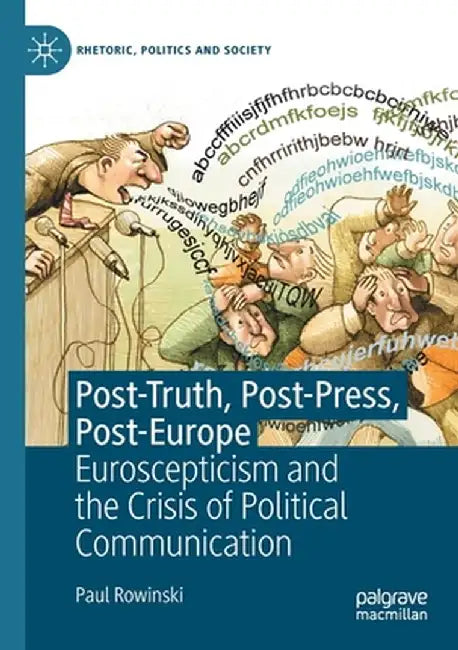 Post-Truth, Post-Press, Post-Europe: Euroscepticism and the Crisis of Political Communication by Paul Rowinski