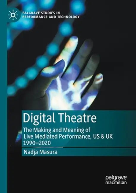 Digital Theatre: The Making and Meaning of Live Mediated Performance, Us & UK 1990-2020 by Nadja Masura