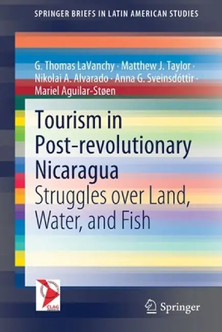 Tourism in Post-Revolutionary Nicaragua: Struggles Over Land, Water, and Fish by G. Thomas Lavanchy