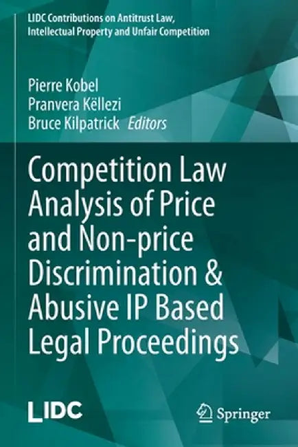 Competition Law Analysis of Price and Non-Price Discrimination & Abusive IP Based Legal Proceedings by Pierre Kobel