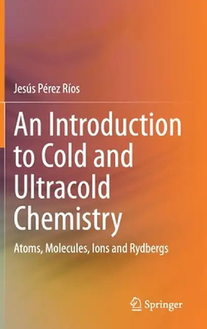 An Introduction to Cold and Ultracold Chemistry: Atoms, Molecules, Ions and Rydbergs by Jesús Pérez Ríos