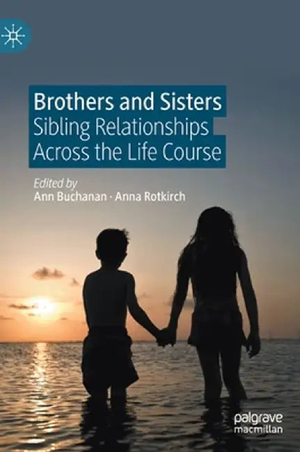 Brothers and Sisters: Sibling Relationships Across the Life Course by Ann Buchanan