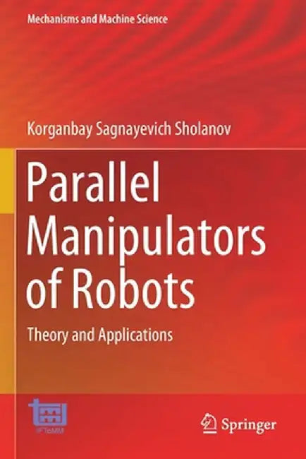 Parallel Manipulators of Robots: Theory and Applications by Korganbay Sagnayevich Sholanov