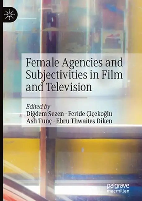 Female Agencies and Subjectivities in Film and Television by Diğdem Sezen