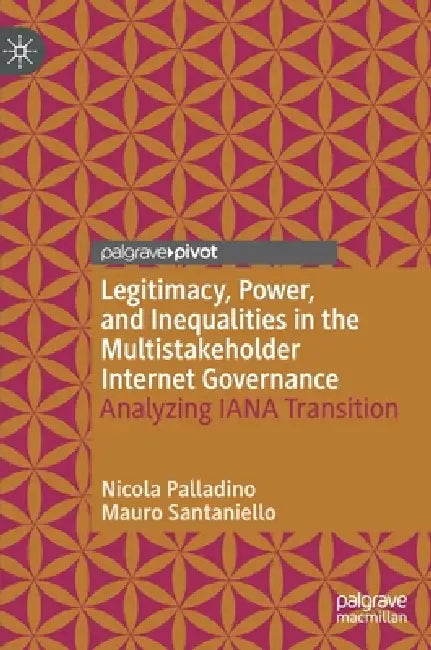 Legitimacy, Power, and Inequalities in the Multistakeholder Internet Governance: Analyzing Iana Transition by Nicola Palladino