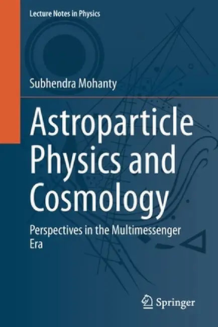Astroparticle Physics and Cosmology: Perspectives in the Multimessenger Era by Subhendra Mohanty
