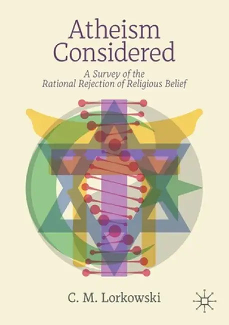 Atheism Considered: A Survey of the Rational Rejection of Religious Belief by C. M. Lorkowski