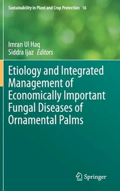 Etiology and Integrated Management of Economically Important Fungal Diseases of Ornamental Palms by Imran Ul Haq