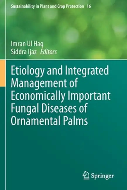 Etiology and Integrated Management of Economically Important Fungal Diseases of Ornamental Palms by Imran Ul Haq