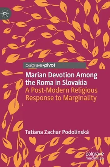 Marian Devotion Among the Roma in Slovakia: A Post-Modern Religious Response to Marginality by Tatiana Zachar Podolinská