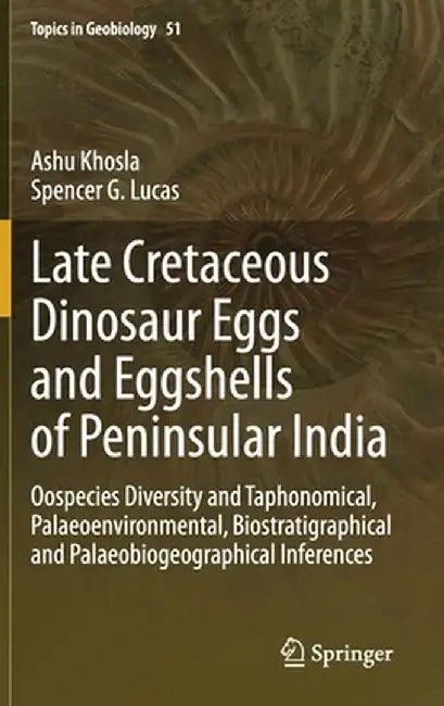 Late Cretaceous Dinosaur Eggs and Eggshells of Peninsular India: Oospecies Diversity and Taphonomical, Palaeoenvironmental, Biostratigraphical and Pal by Ashu Khosla