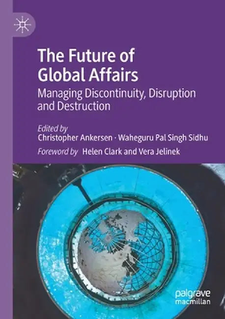 The Future of Global Affairs: Managing Discontinuity Disruption and Destruction by Ankersen, Christopher