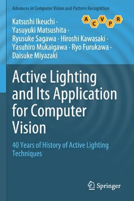 Active Lighting and Its Application for Computer Vision: 40 Years of History of Active Lighting Techniques by Katsushi Ikeuchi