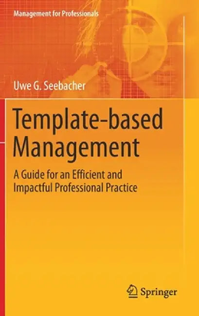 Template-Based Management: A Guide for an Efficient and Impactful Professional Practice by Uwe G. Seebacher