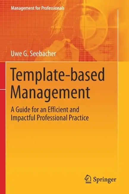 Template-Based Management: A Guide for an Efficient and Impactful Professional Practice by Uwe G. Seebacher