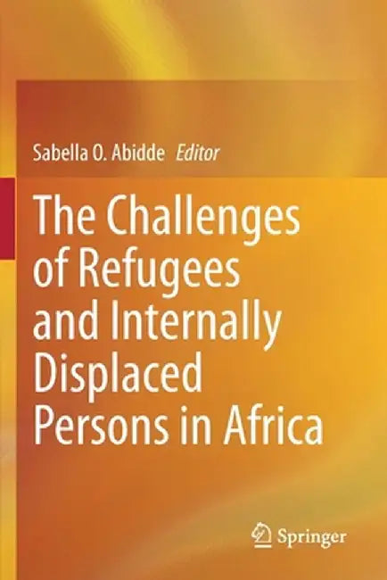 The Challenges of Refugees and Internally Displaced Persons in Africa by Sabella O. Abidde