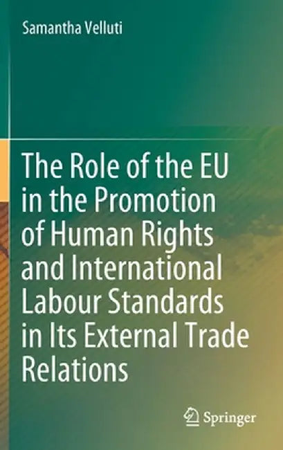 The Role of the EU in the Promotion of Human Rights and International Labour Standards in Its External Trade Relations by Samantha Velluti