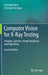 Computer Vision for X-Ray Testing: Imaging, Systems, Image Databases, and Algorithms by Domingo Mery