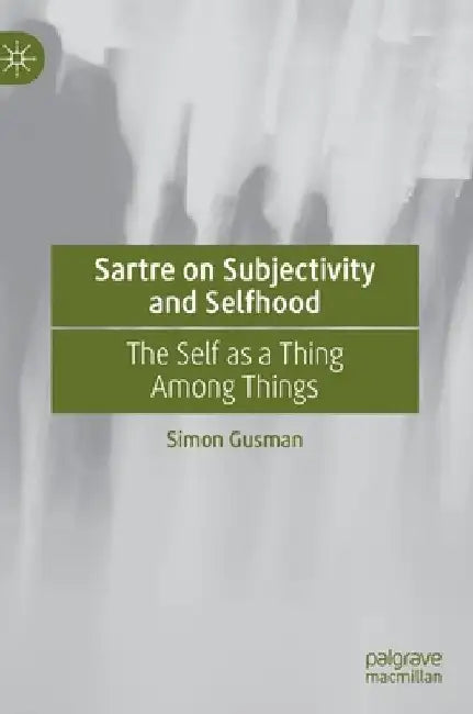 Sartre on Subjectivity and Selfhood: The Self as a Thing Among Things by Simon Gusman