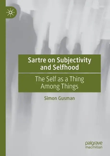Sartre on Subjectivity and Selfhood: The Self as a Thing Among Things by Simon Gusman