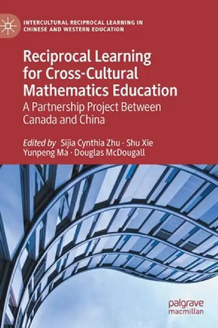 Reciprocal Learning for Cross-Cultural Mathematics Education: A Partnership Project Between Canada and China by Sijia Cynthia Zhu
