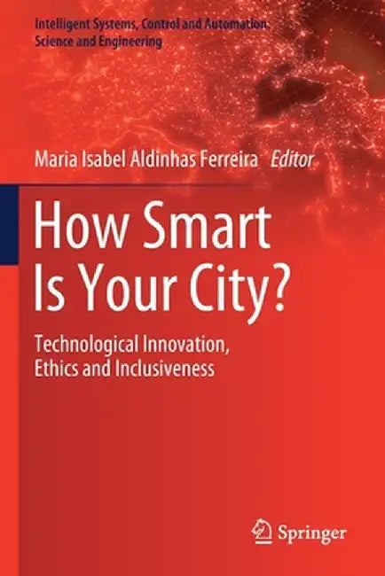 How Smart Is Your City?: Technological Innovation, Ethics and Inclusiveness by Maria Isabel Aldinhas Ferreira