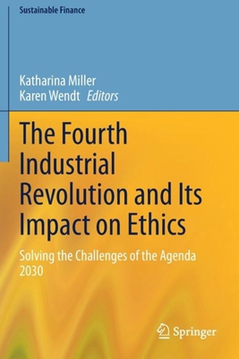 The Fourth Industrial Revolution and Its Impact on Ethics: Solving the Challenges of the Agenda 2030 by Miller