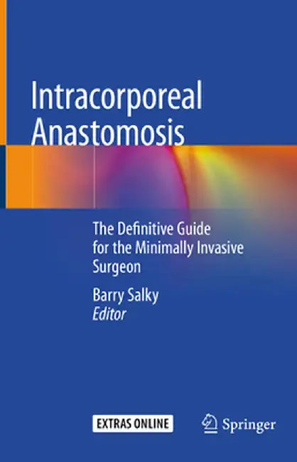 Intracorporeal Anastomosis: The Definitive Guide for the Minimally Invasive Surgeon by Barry Salky