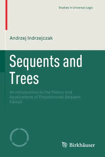 Sequents and Trees: An Introduction to the Theory and Applications of Propositional Sequent Calculi by Andrzej Indrzejczak